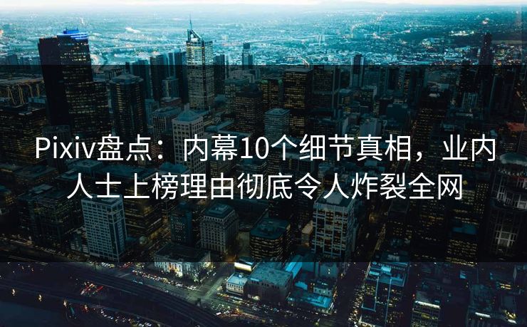 Pixiv盘点:内幕10个细节真相,业内人士上榜理由彻底令人炸裂全网 Pixiv盘点:内幕10个细节真相,业内人士上榜理由彻底令人炸裂全网