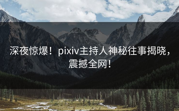 深夜惊爆!pixiv主持人神秘往事揭晓,震撼全网! 深夜惊爆!pixiv主持人神秘往事揭晓,震撼全网!