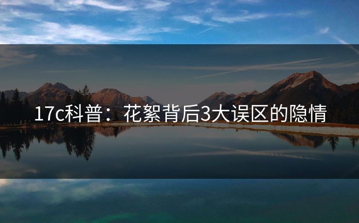 17c科普:花絮背后3大误区的隐情