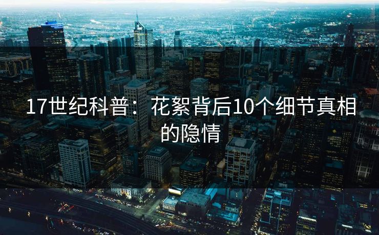 17世纪科普:花絮背后10个细节真相的隐情