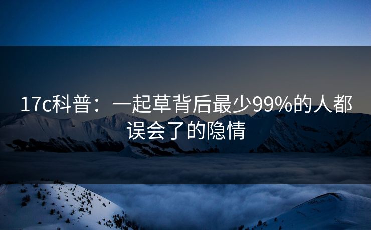 17c科普:一起草背后最少99%的人都误会了的隐情 17c科普:一起草背后最少99%的人都误会了的隐情