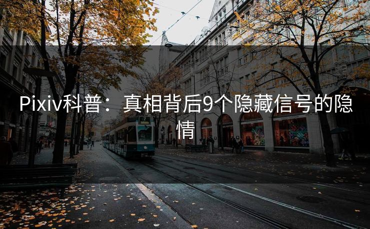 Pixiv科普:真相背后9个隐藏信号的隐情