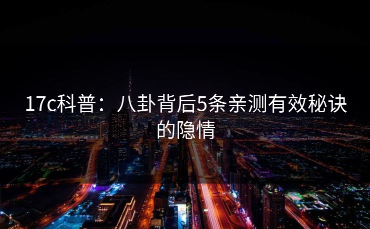 17c科普:八卦背后5条亲测有效秘诀的隐情 17c科普:八卦背后5条亲测有效秘诀的隐情