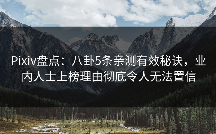 Pixiv盘点:八卦5条亲测有效秘诀,业内人士上榜理由彻底令人无法置信