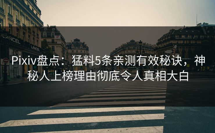 Pixiv盘点:猛料5条亲测有效秘诀,神秘人上榜理由彻底令人真相大白 Pixiv盘点:猛料5条亲测有效秘诀,神秘人上榜理由彻底令人真相大白