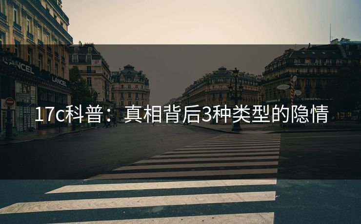 17c科普:真相背后3种类型的隐情