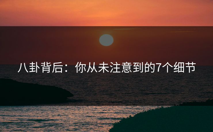 八卦背后:你从未注意到的7个细节